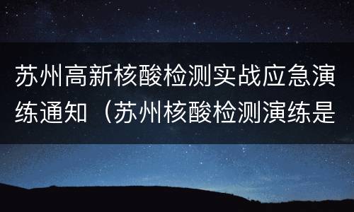 苏州高新核酸检测实战应急演练通知（苏州核酸检测演练是真的检测吗）