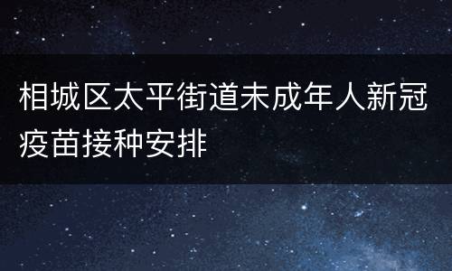 相城区太平街道未成年人新冠疫苗接种安排