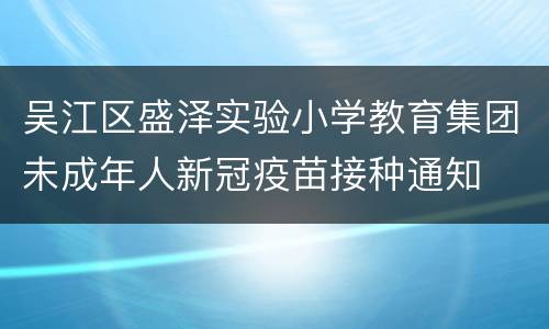 吴江区盛泽实验小学教育集团未成年人新冠疫苗接种通知