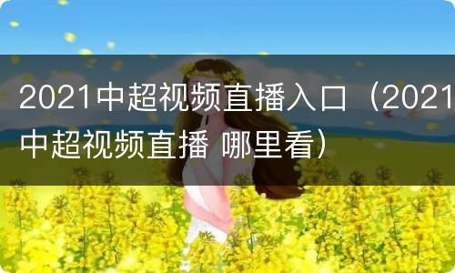 2021中超视频直播入口（2021中超视频直播 哪里看）