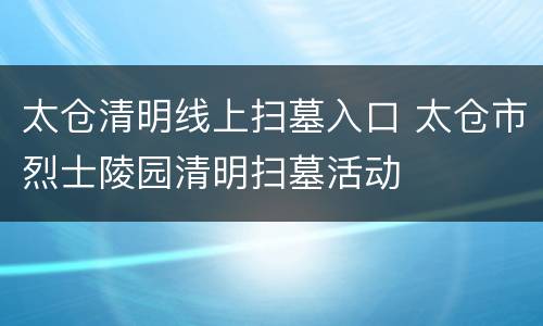 太仓清明线上扫墓入口 太仓市烈士陵园清明扫墓活动