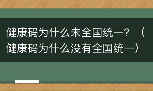 健康码为什么未全国统一？（健康码为什么没有全国统一）