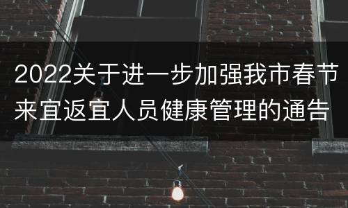 2022关于进一步加强我市春节来宜返宜人员健康管理的通告