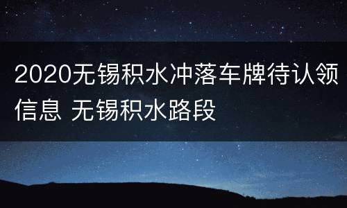 2020无锡积水冲落车牌待认领信息 无锡积水路段