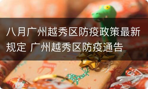 八月广州越秀区防疫政策最新规定 广州越秀区防疫通告