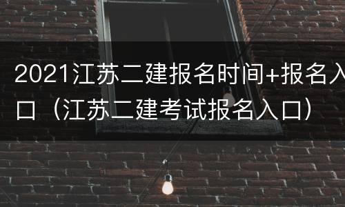 2021江苏二建报名时间+报名入口（江苏二建考试报名入口）