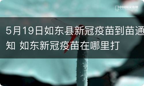 5月19日如东县新冠疫苗到苗通知 如东新冠疫苗在哪里打
