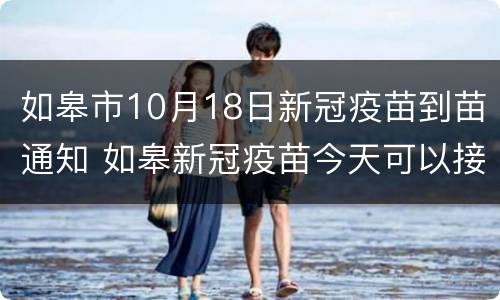 如皋市10月18日新冠疫苗到苗通知 如皋新冠疫苗今天可以接种吗