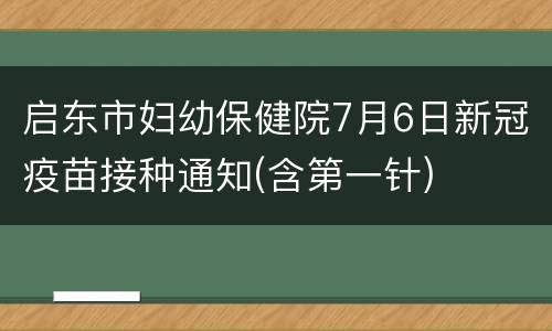 启东市妇幼保健院7月6日新冠疫苗接种通知(含第一针)