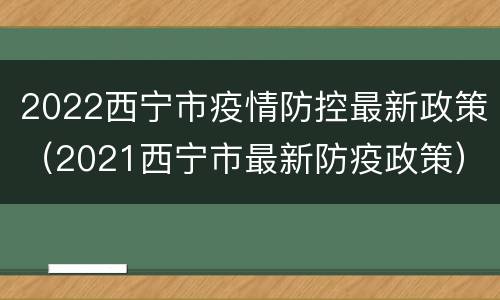 2022西宁市疫情防控最新政策（2021西宁市最新防疫政策）