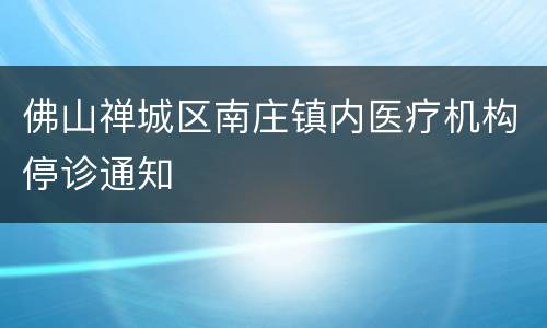佛山禅城区南庄镇内医疗机构停诊通知