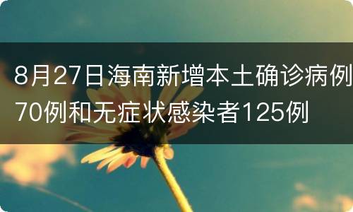 8月27日海南新增本土确诊病例70例和无症状感染者125例