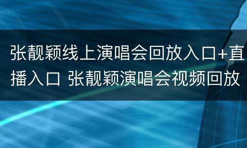 张靓颖线上演唱会回放入口+直播入口 张靓颖演唱会视频回放