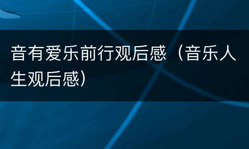 音有爱乐前行观后感（音乐人生观后感）