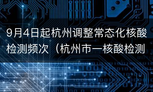 9月4日起杭州调整常态化核酸检测频次（杭州市一核酸检测什么时间能做）