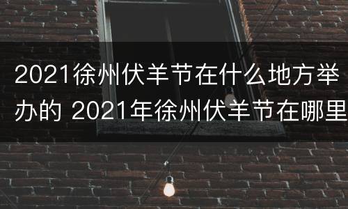 2021徐州伏羊节在什么地方举办的 2021年徐州伏羊节在哪里举办