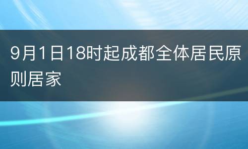 9月1日18时起成都全体居民原则居家