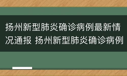 扬州新型肺炎确诊病例最新情况通报 扬州新型肺炎确诊病例最新情况通报图