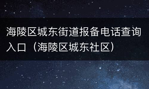 海陵区城东街道报备电话查询入口（海陵区城东社区）