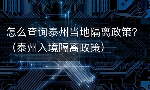 怎么查询泰州当地隔离政策？（泰州入境隔离政策）