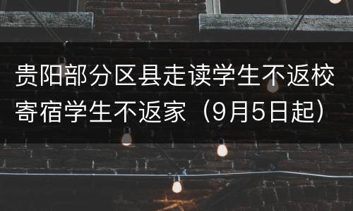 贵阳部分区县走读学生不返校寄宿学生不返家（9月5日起）