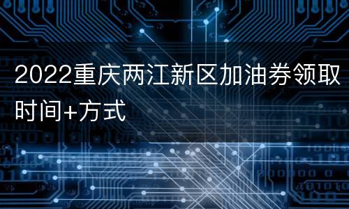 2022重庆两江新区加油券领取时间+方式