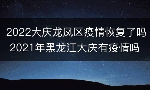 2022大庆龙凤区疫情恢复了吗 2021年黑龙江大庆有疫情吗