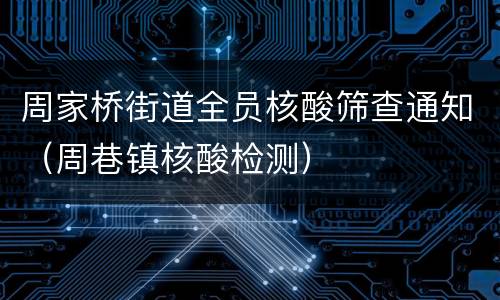 周家桥街道全员核酸筛查通知（周巷镇核酸检测）