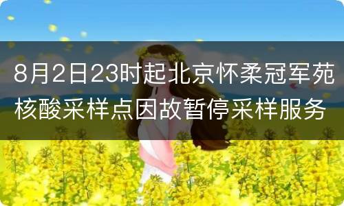 8月2日23时起北京怀柔冠军苑核酸采样点因故暂停采样服务