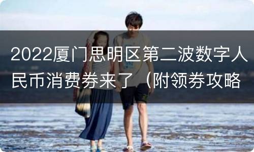 2022厦门思明区第二波数字人民币消费券来了（附领券攻略）