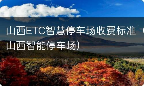 山西ETC智慧停车场收费标准（山西智能停车场）