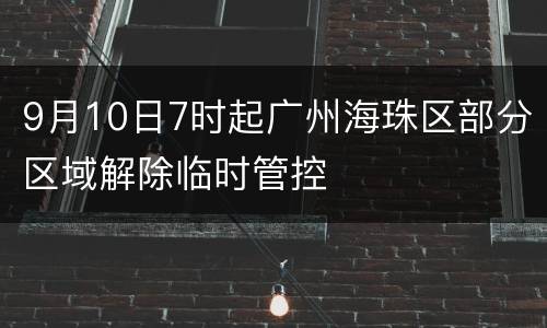 9月10日7时起广州海珠区部分区域解除临时管控