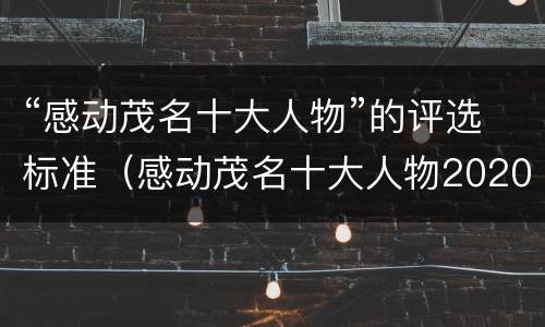 “感动茂名十大人物”的评选标准（感动茂名十大人物2020）