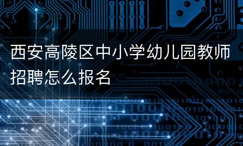 西安高陵区中小学幼儿园教师招聘怎么报名