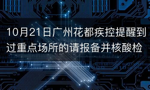 10月21日广州花都疾控提醒到过重点场所的请报备并核酸检测