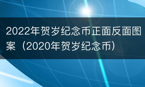 2022年贺岁纪念币正面反面图案（2020年贺岁纪念币）