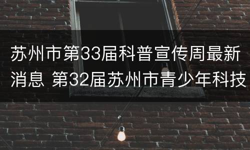 苏州市第33届科普宣传周最新消息 第32届苏州市青少年科技创新大赛