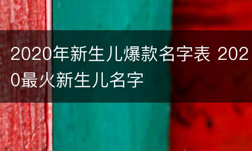 2020年新生儿爆款名字表 2020最火新生儿名字