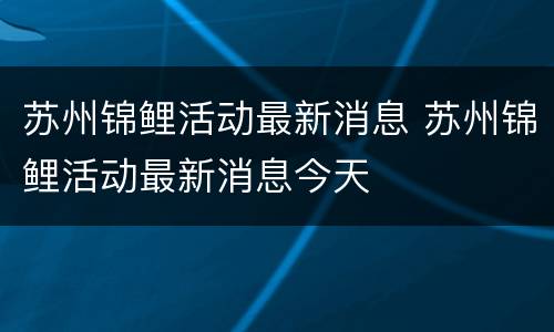 苏州锦鲤活动最新消息 苏州锦鲤活动最新消息今天