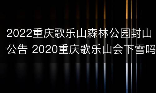 2022重庆歌乐山森林公园封山公告 2020重庆歌乐山会下雪吗