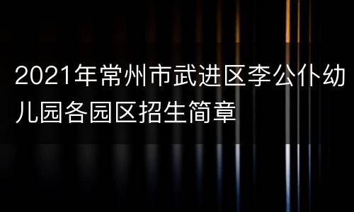 2021年常州市武进区李公仆幼儿园各园区招生简章