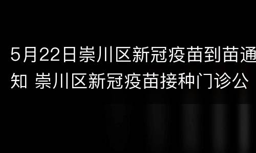 5月22日崇川区新冠疫苗到苗通知 崇川区新冠疫苗接种门诊公示