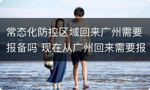 常态化防控区域回来广州需要报备吗 现在从广州回来需要报备吗