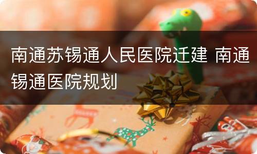 南通苏锡通人民医院迁建 南通锡通医院规划