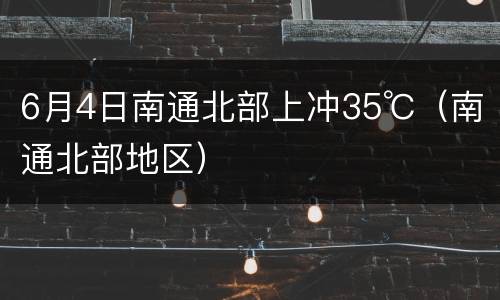 6月4日南通北部上冲35℃（南通北部地区）