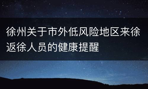 徐州关于市外低风险地区来徐返徐人员的健康提醒