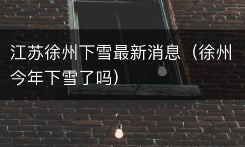 江苏徐州下雪最新消息（徐州今年下雪了吗）