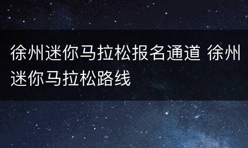 徐州迷你马拉松报名通道 徐州迷你马拉松路线