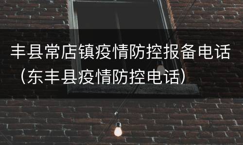 丰县常店镇疫情防控报备电话（东丰县疫情防控电话）