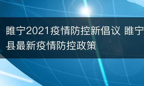睢宁2021疫情防控新倡议 睢宁县最新疫情防控政策